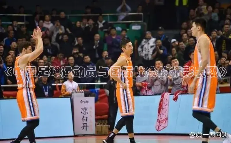 恒盛娱乐官网荣信文化《中国足球运动员与国际比赛的精彩表现》