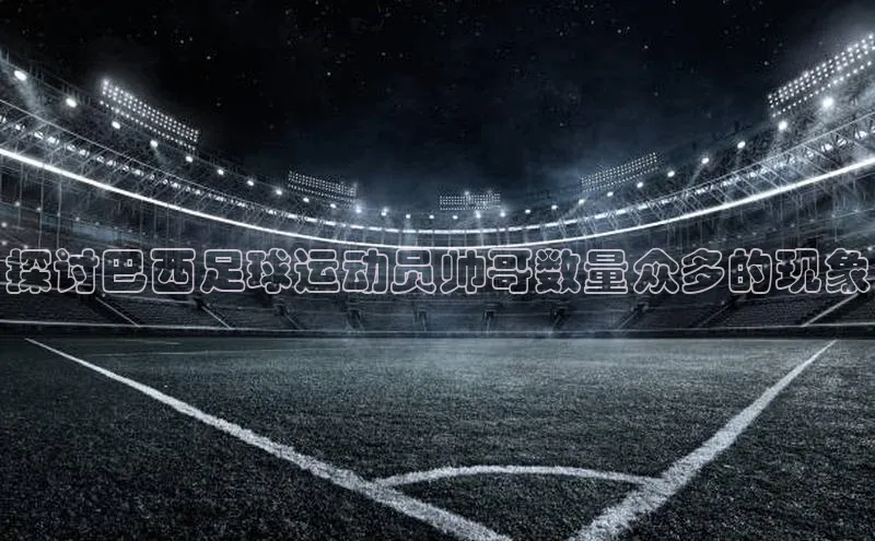 恒盛平台登录入口网页版百度识图探讨巴西足球运动员帅哥数量众多的现象