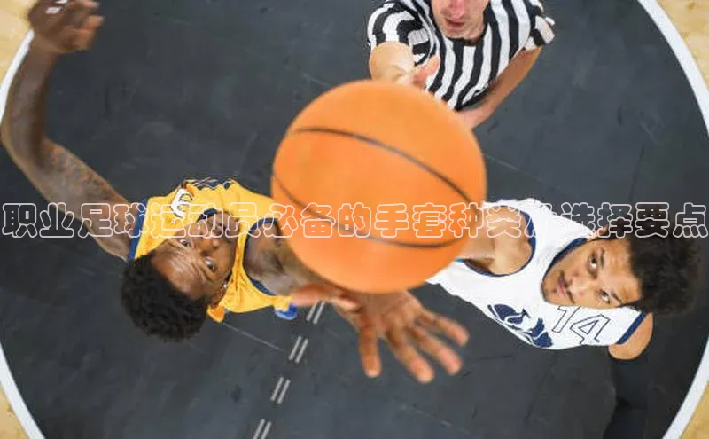 恒盛登录百度手机卫士职业足球运动员必备的手套种类及选择要点