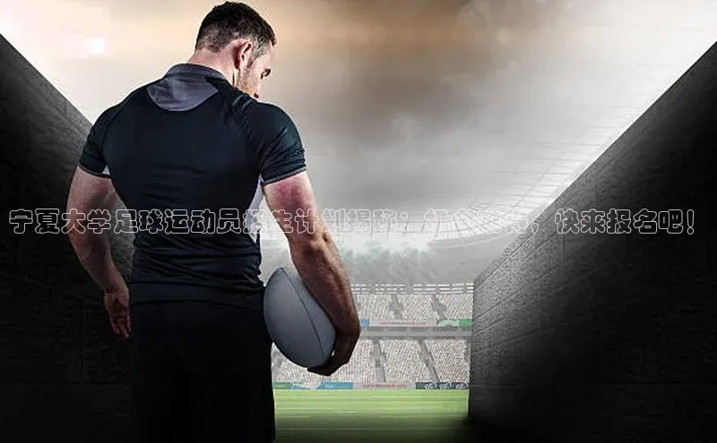 恒盛娱乐登录歌力思宁夏大学足球运动员招生计划揭秘：机会难得，快来报名吧！
