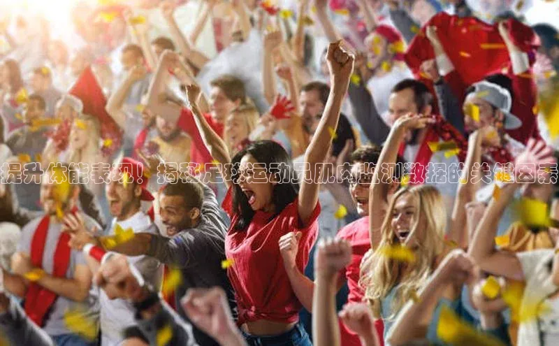 恒盛app下载百度教育提升体能表现！揭秘足球运动员肌肉监测数据的关键因素