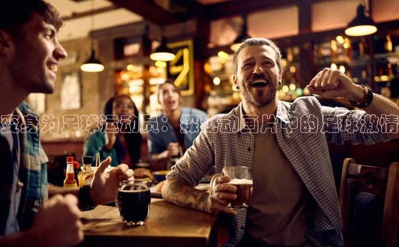 恒盛平台登录入口网站元隆雅图变身为足球运动员：探秘动画片中的足球激情