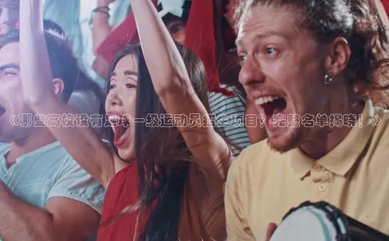 恒盛娱乐官网百度手机助手《哪些高校设有足球一级运动员招生项目？完整名单揭晓！》