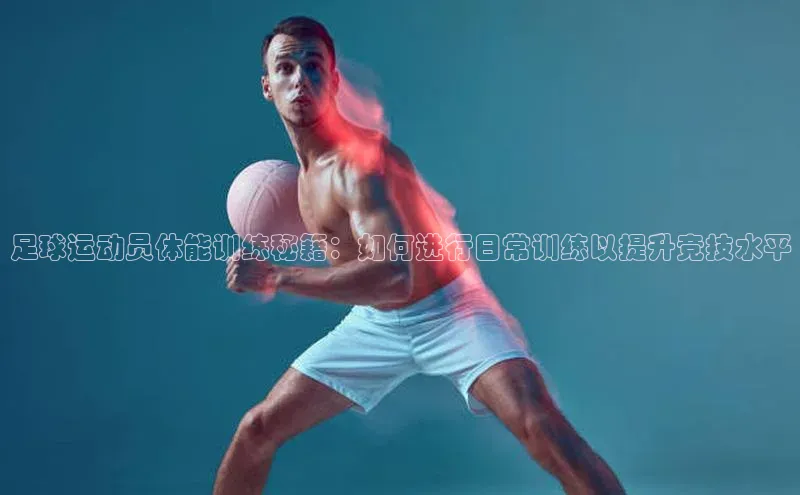 恒盛注册官网入口京东足球运动员体能训练秘籍：如何进行日常训练以提升竞技水平