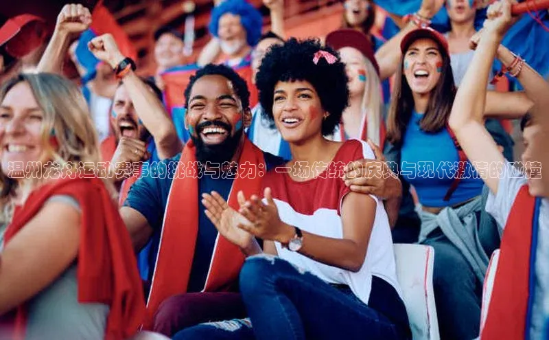 恒盛注册官网入口顺丰温州龙舟运动赛事的挑战与魅力：一场传统的庆典与现代激情的碰撞