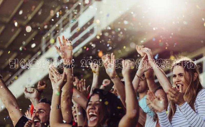 引领全球风尚：2023年美国体育赛事排行