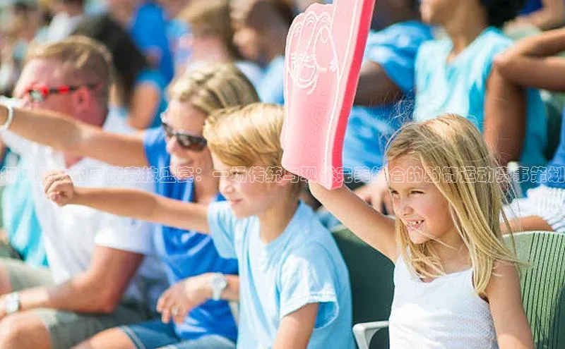 打造盛大的弓箭竞技盛宴：一场传统与现代完美结合的射箭运动赛事策划