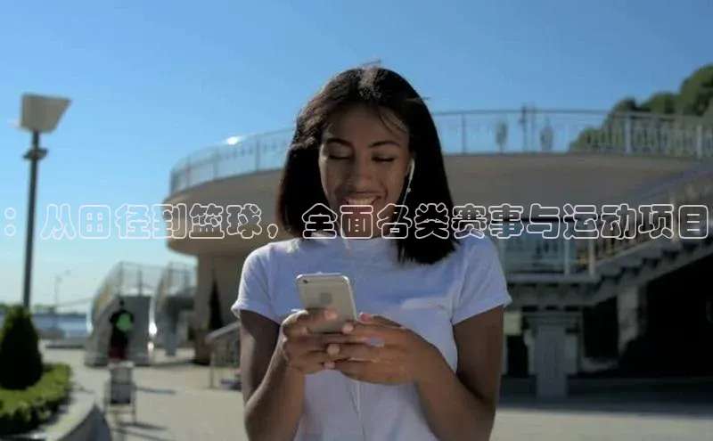 ：从田径到篮球，全面各类赛事与运动项目