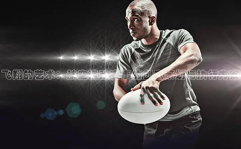 飞翔的艺术：航空运动赛事的创意策划与执行方案