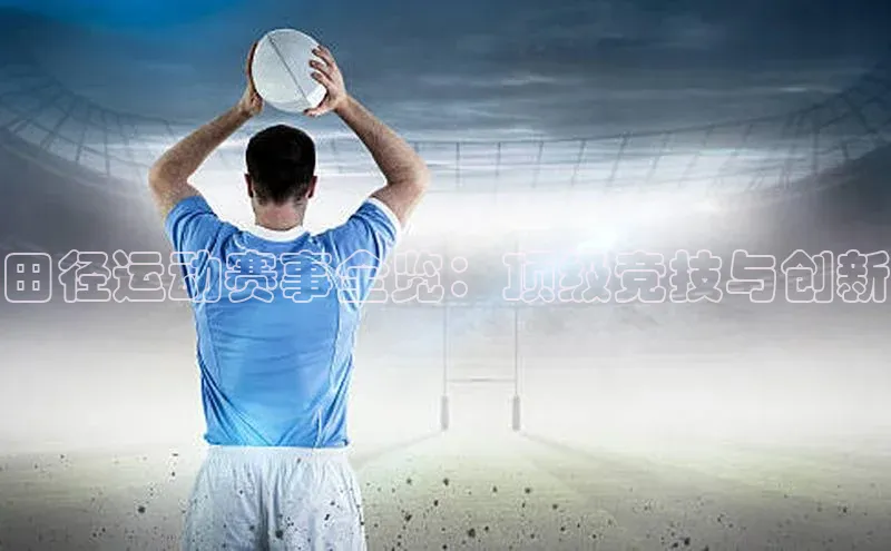 田径运动赛事全览：顶级竞技与创新