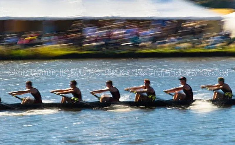 运动健康APP引领新时代：构建全民参与的智能赛事生态系统