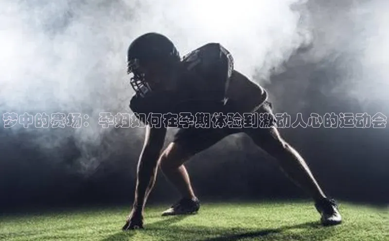 梦中的赛场：孕妇如何在孕期体验到激动人心的运动会