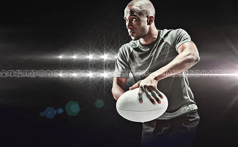 全球最具影响力的运动盛事：从奥运到世界杯——顶级赛事的价值与展望