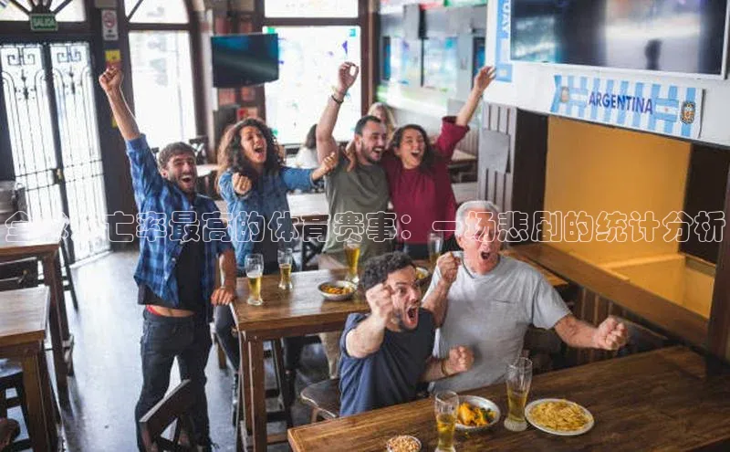 全球死亡率最高的体育赛事：一场悲剧的统计分析